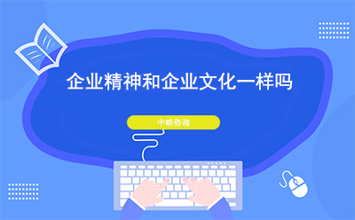 企業(yè)精神和企業(yè)文化一樣嗎？二者有什么區(qū)別