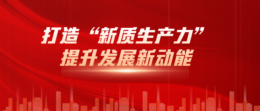 打造“新質(zhì)生產(chǎn)力”，提升發(fā)展新動(dòng)能